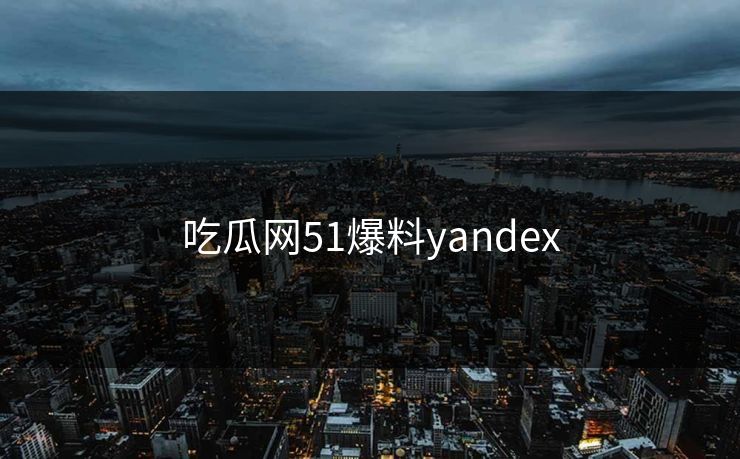 吃瓜网51爆料yandex