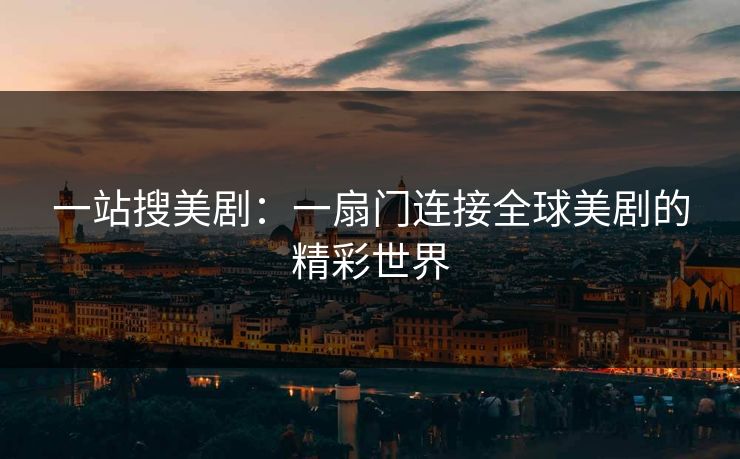 一站搜美剧：一扇门连接全球美剧的精彩世界