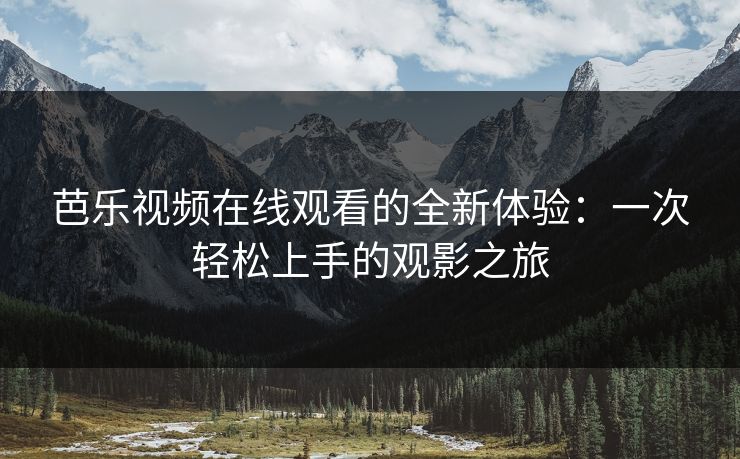 芭乐视频在线观看的全新体验：一次轻松上手的观影之旅