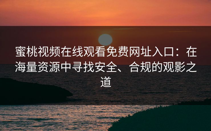 蜜桃视频在线观看免费网址入口：在海量资源中寻找安全、合规的观影之道