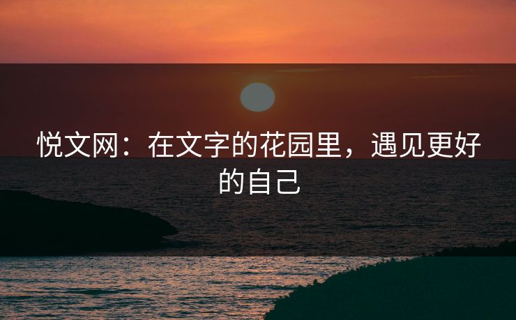 悦文网：在文字的花园里，遇见更好的自己