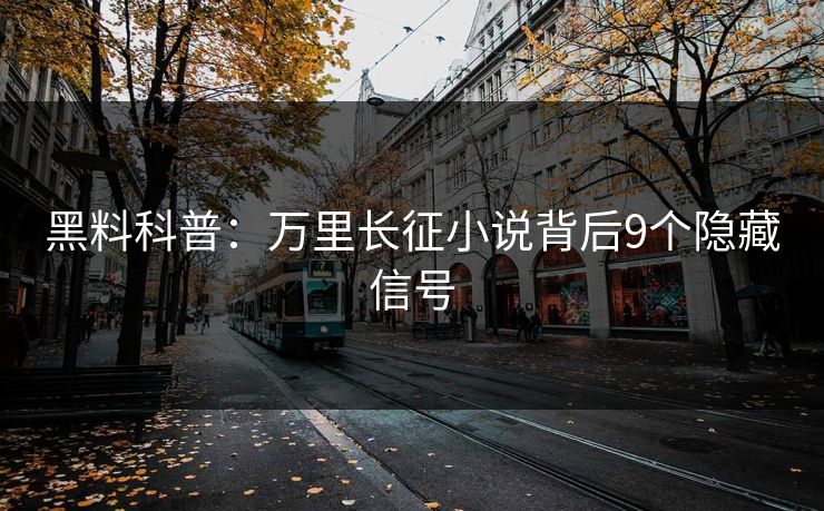 黑料科普：万里长征小说背后9个隐藏信号
