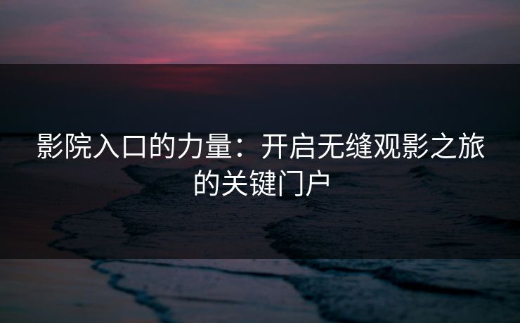 影院入口的力量：开启无缝观影之旅的关键门户