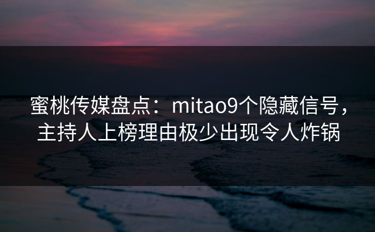 蜜桃传媒盘点:mitao9个隐藏信号,主持人上榜理由极少出现令人炸锅 蜜桃传媒盘点:mitao9个隐藏信号,主持人上榜理由极少出现令人炸锅