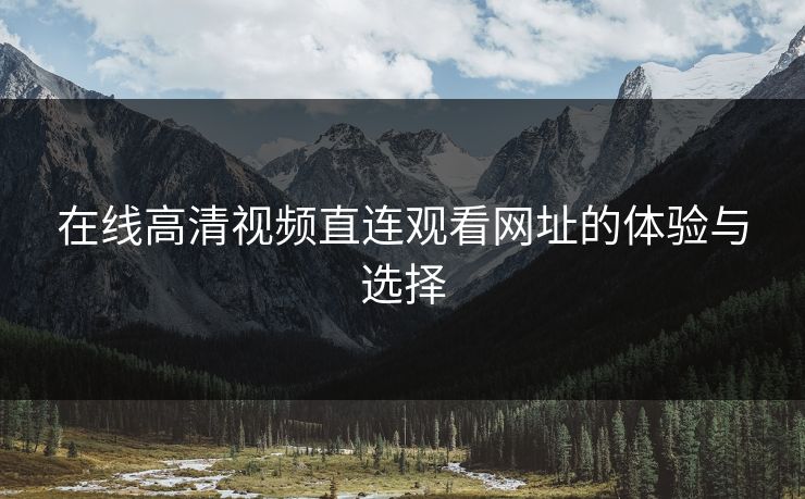 在线高清视频直连观看网址的体验与选择