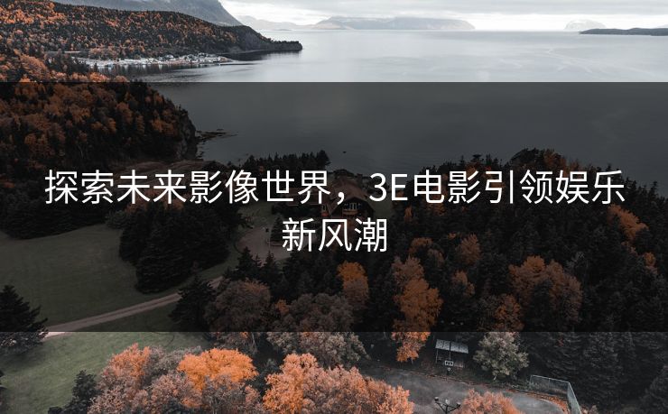 探索未来影像世界，3E电影引领娱乐新风潮