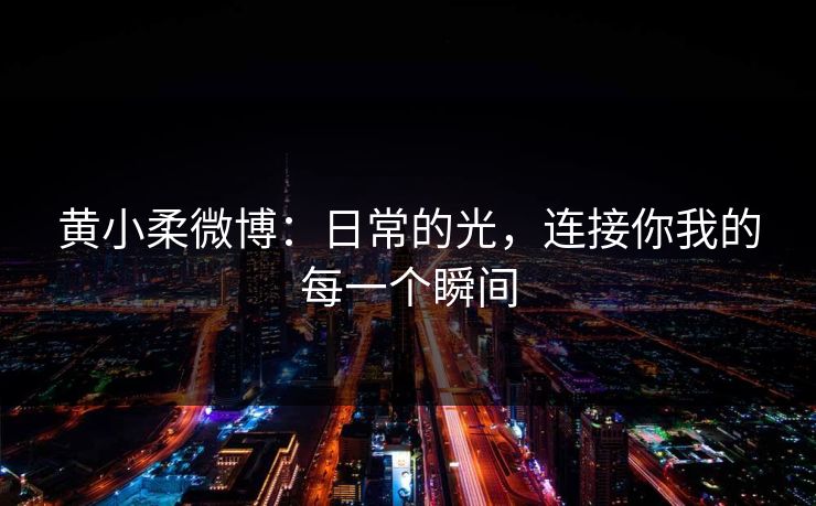 黄小柔微博：日常的光，连接你我的每一个瞬间