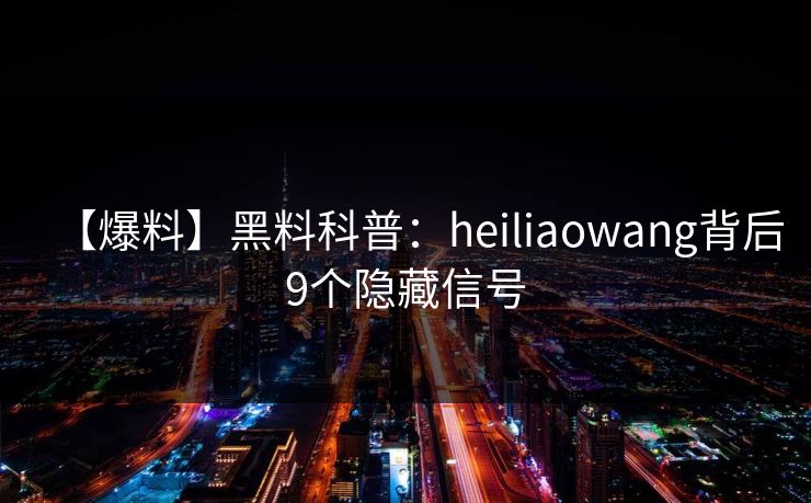 【爆料】黑料科普：heiliaowang背后9个隐藏信号