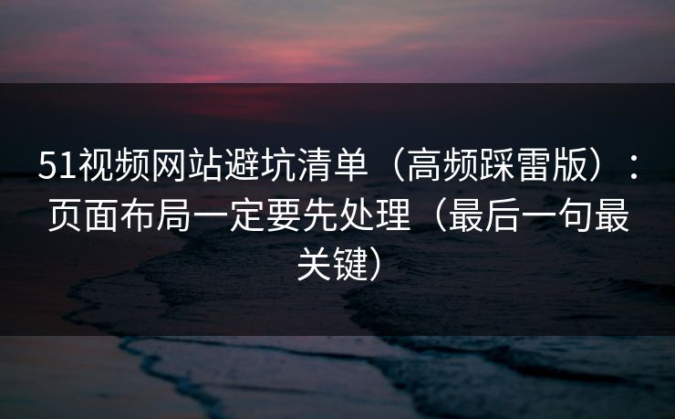 51视频网站避坑清单（高频踩雷版）：页面布局一定要先处理（最后一句最关键）