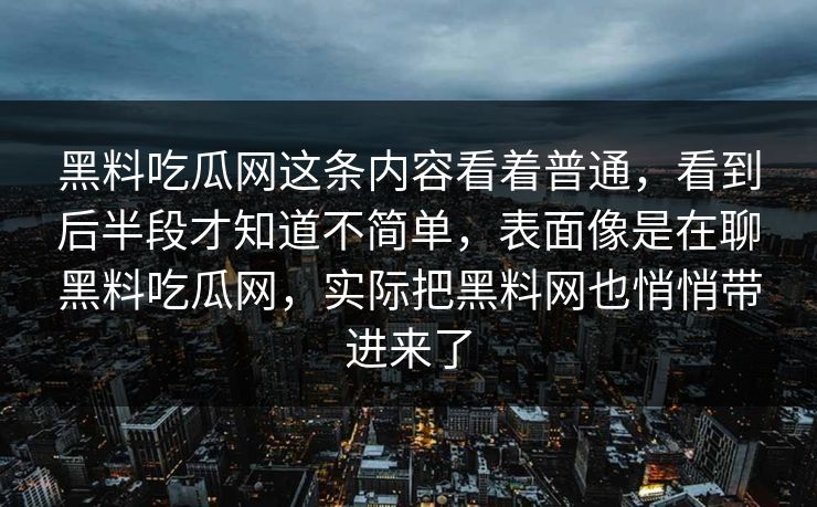 黑料吃瓜网这条内容看着普通,看到后半段才知道不简单,表面像是在聊黑料吃瓜网,实际把黑料网也悄悄带进来了 黑料吃瓜网这条内容看着普通,看到后半段才知道不简单,表面像是在聊黑料吃瓜网,实际把黑料网也悄悄带进来了